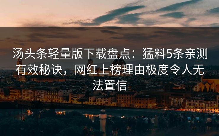 汤头条轻量版下载盘点：猛料5条亲测有效秘诀，网红上榜理由极度令人无法置信