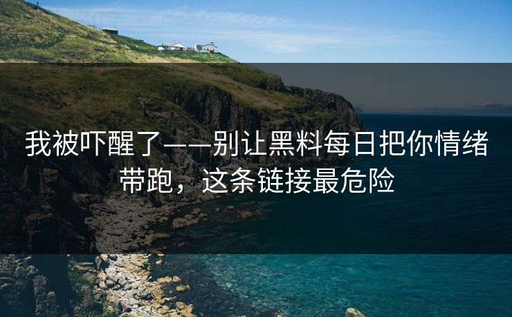 我被吓醒了——别让黑料每日把你情绪带跑，这条链接最危险
