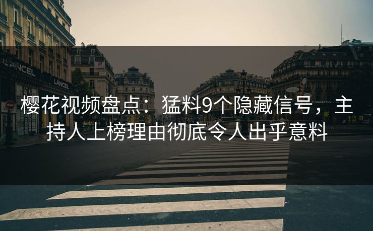 樱花视频盘点：猛料9个隐藏信号，主持人上榜理由彻底令人出乎意料