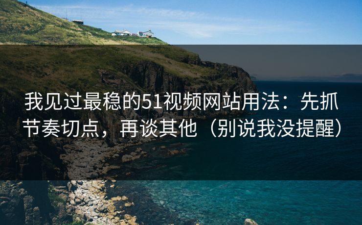 我见过最稳的51视频网站用法:先抓节奏切点,再谈其他(别说我没提醒) 我见过最稳的51视频网站用法:先抓节奏切点,再谈其他(别说我没提醒)